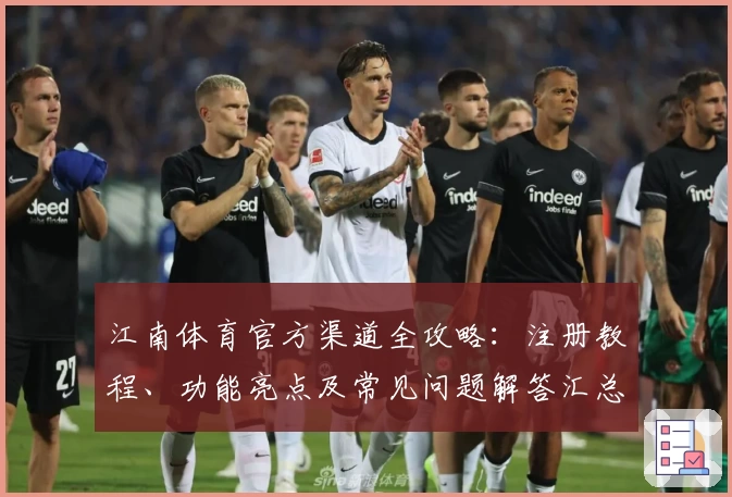 江南体育官方渠道全攻略：注册教程、功能亮点及常见问题解答汇总