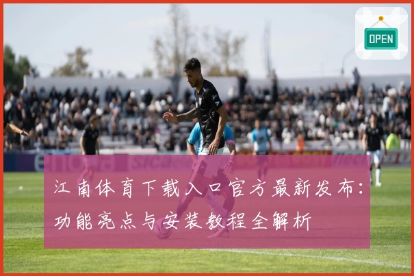 江南体育下载入口官方最新发布：功能亮点与安装教程全解析