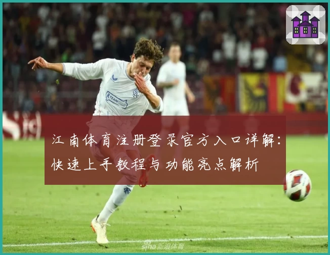 江南体育注册登录官方入口详解：快速上手教程与功能亮点解析