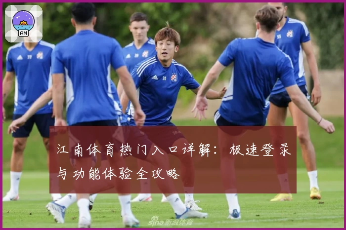 江南体育热门入口详解：极速登录与功能体验全攻略