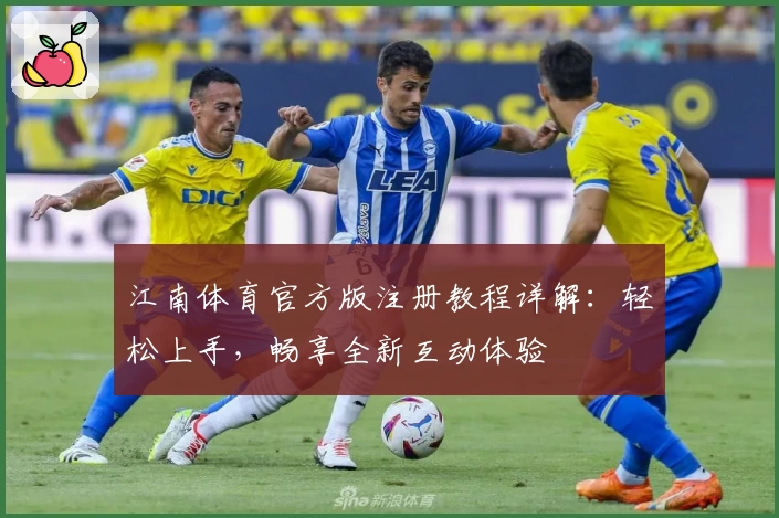 江南体育官方版注册教程详解:轻松上手,畅享全新互动体验