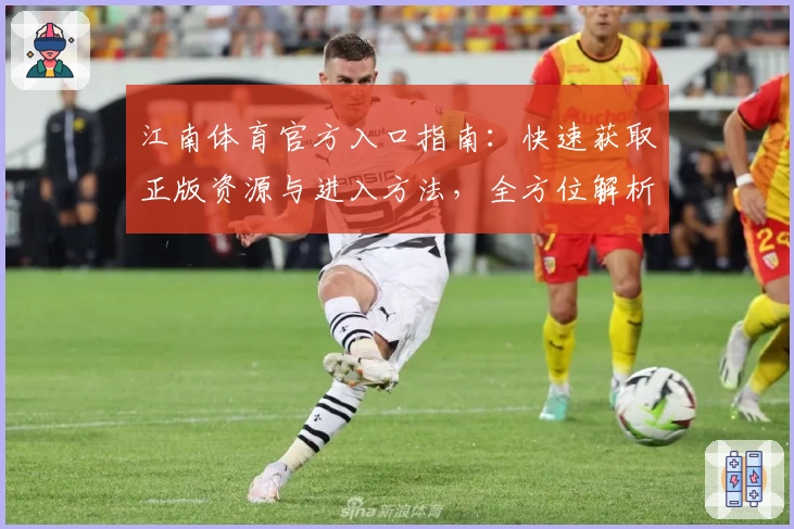 江南体育官方入口指南：快速获取正版资源与进入方法，全方位解析平台亮点