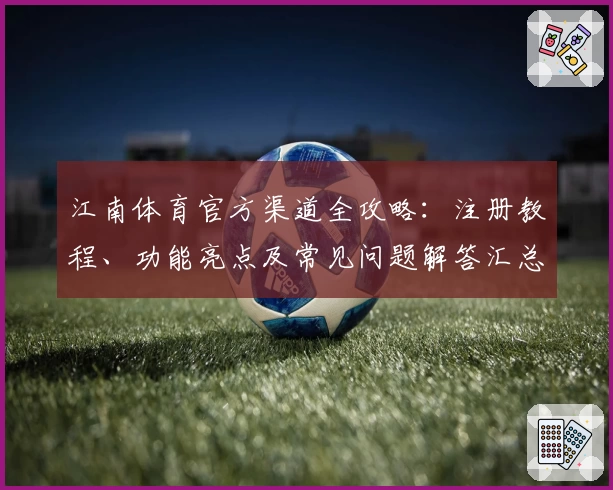 江南体育官方渠道全攻略：注册教程、功能亮点及常见问题解答汇总