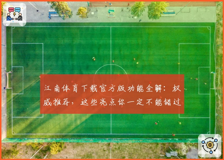 江南体育下载官方版功能全解：权威推荐，这些亮点你一定不能错过