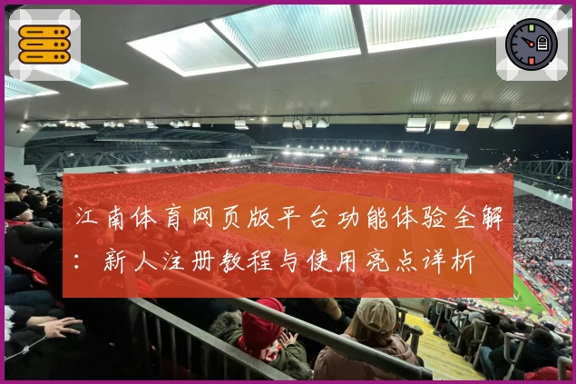 江南体育网页版平台功能体验全解：新人注册教程与使用亮点详析