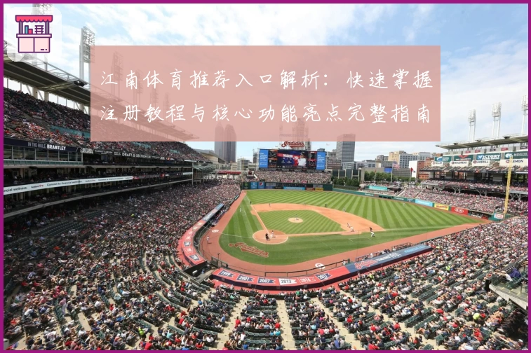 江南体育推荐入口解析:快速掌握注册教程与核心功能亮点完整指南