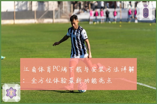 江南体育PC端下载与安装方法详解：全方位体验最新功能亮点