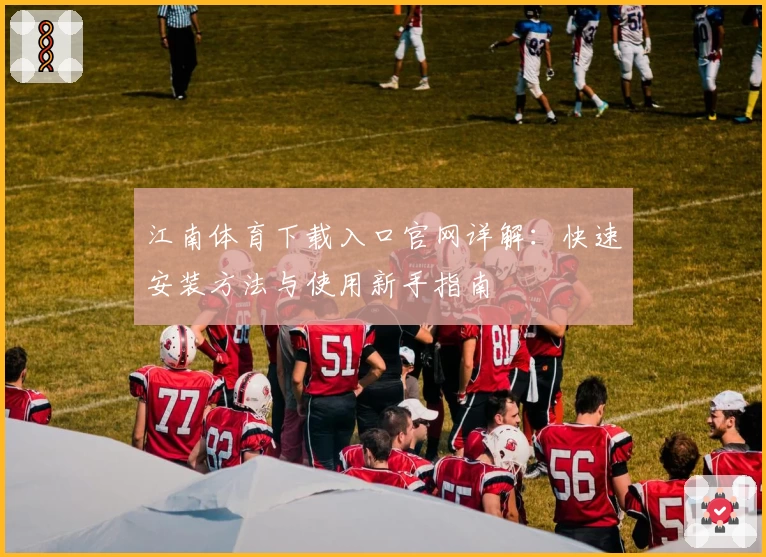 江南体育下载入口官网详解:快速安装方法与使用新手指南