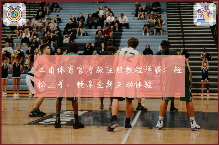 江南体育官方版注册教程详解：轻松上手，畅享全新互动体验