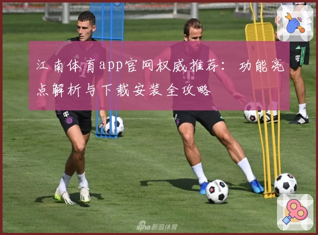 江南体育app官网权威推荐:功能亮点解析与下载安装全攻略