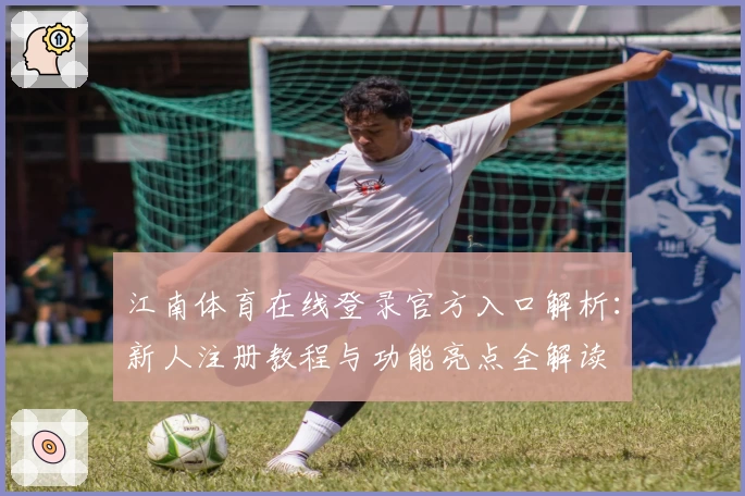 江南体育在线登录官方入口解析：新人注册教程与功能亮点全解读
