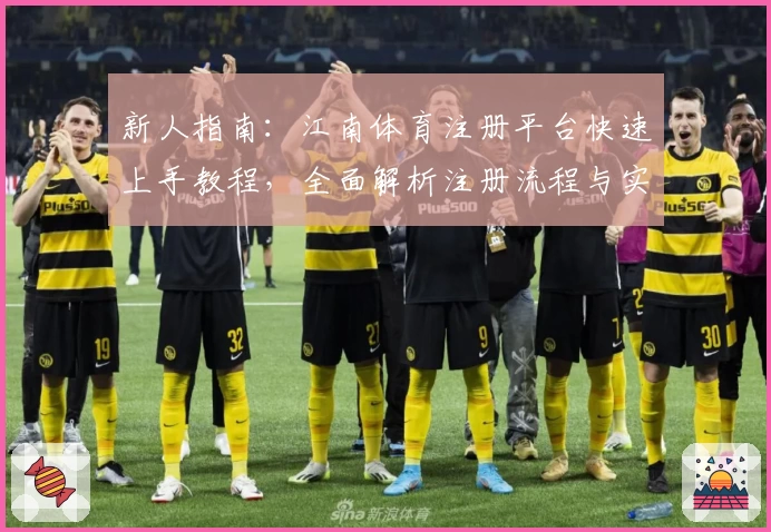 新人指南：江南体育注册平台快速上手教程，全面解析注册流程与实用小技巧