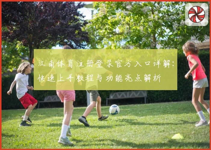 江南体育注册登录官方入口详解：快速上手教程与功能亮点解析