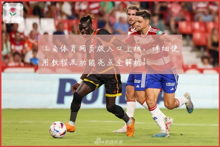 江南体育网页版入口上线，详细使用教程及功能亮点全解析！
