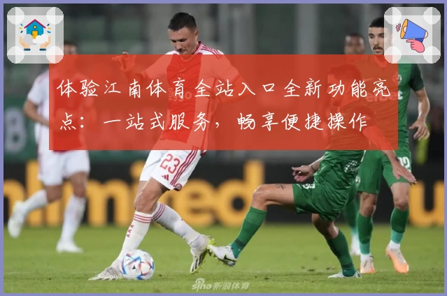 体验江南体育全站入口全新功能亮点：一站式服务，畅享便捷操作