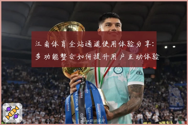 江南体育全站通道使用体验分享：多功能整合如何提升用户互动体验