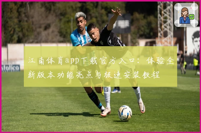 江南体育app下载官方入口：体验全新版本功能亮点与极速安装教程