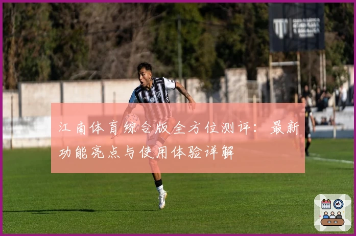 江南体育综合版全方位测评：最新功能亮点与使用体验详解