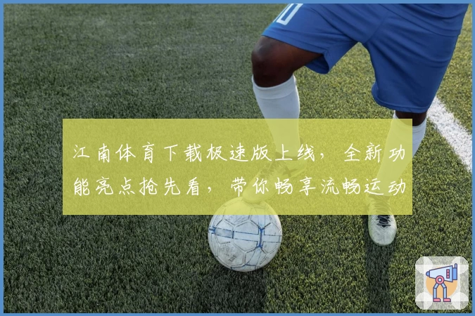 江南体育下载极速版上线，全新功能亮点抢先看，带你畅享流畅运动体验