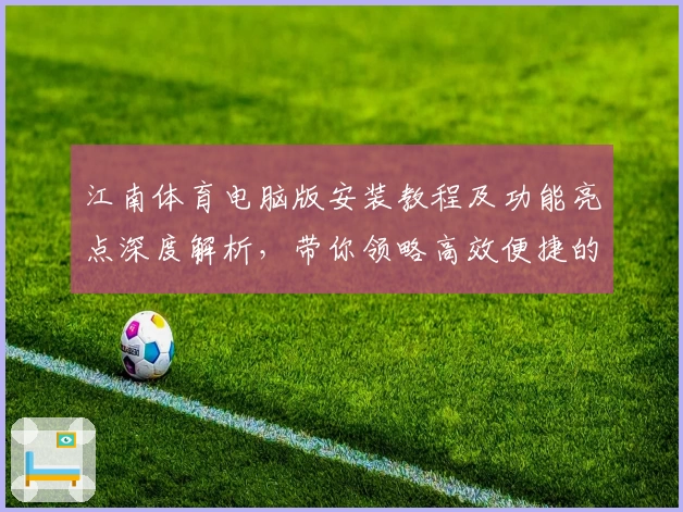 江南体育电脑版安装教程及功能亮点深度解析,带你领略高效便捷的新体验