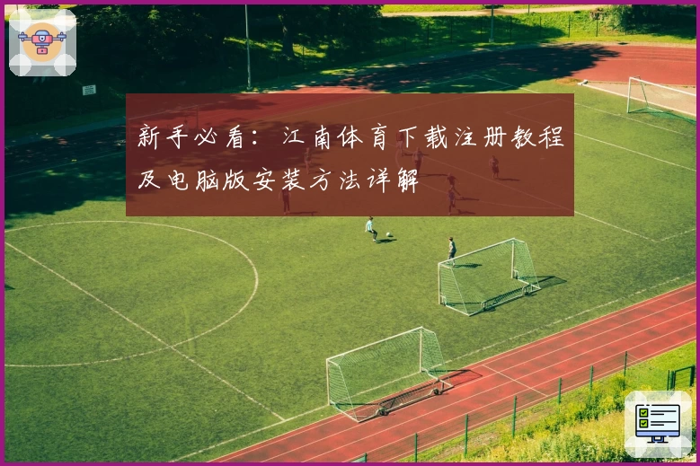 新手必看：江南体育下载注册教程及电脑版安装方法详解