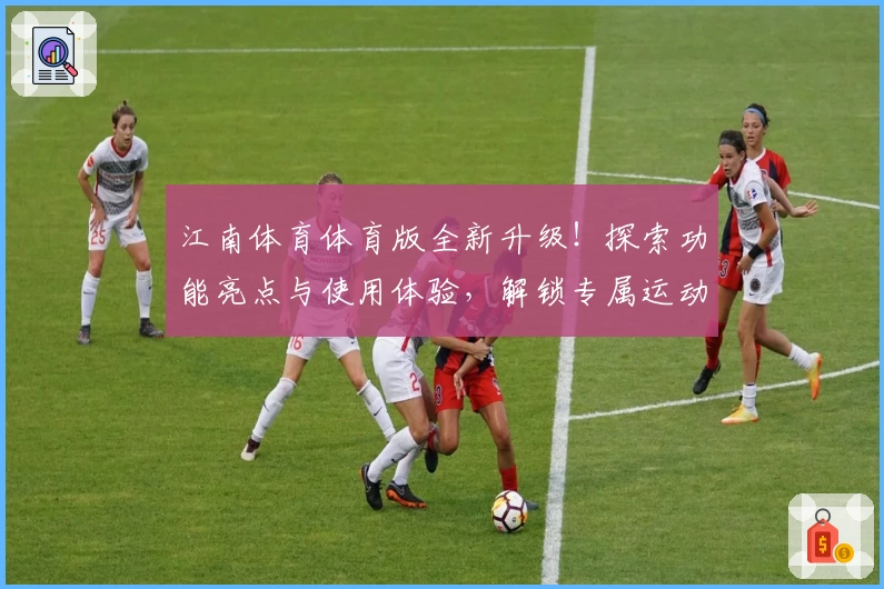 江南体育体育版全新升级！探索功能亮点与使用体验，解锁专属运动新天地