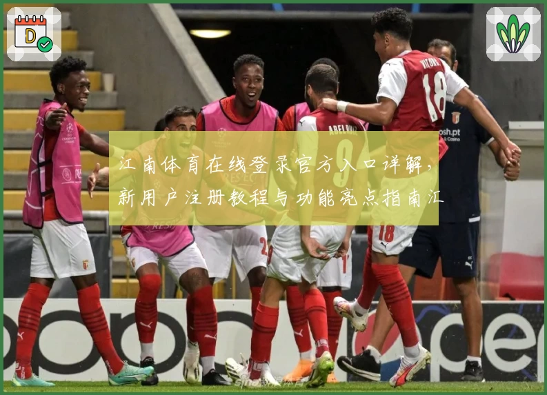 江南体育在线登录官方入口详解，新用户注册教程与功能亮点指南汇总