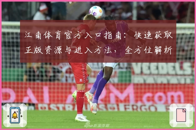 江南体育官方入口指南：快速获取正版资源与进入方法，全方位解析平台亮点