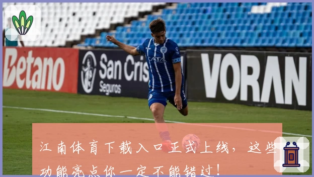 江南体育下载入口正式上线，这些功能亮点你一定不能错过！