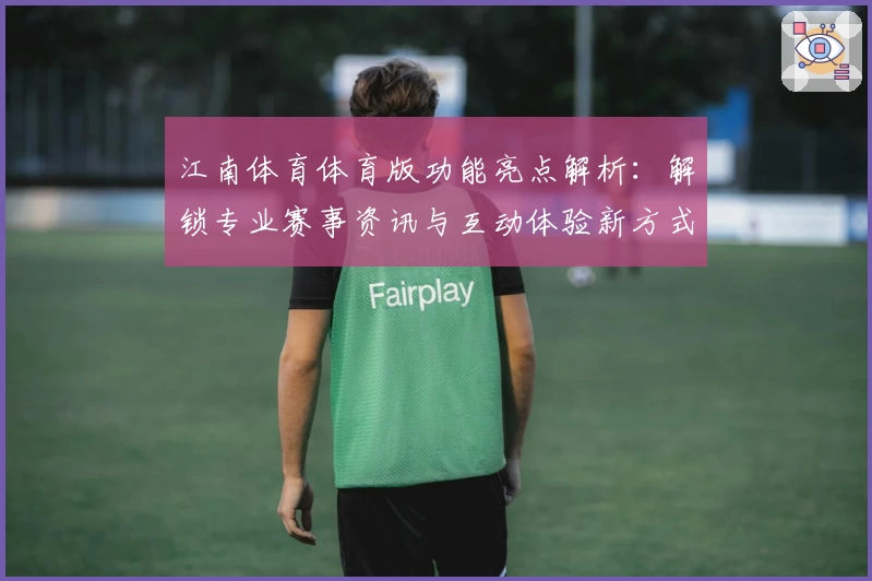 江南体育体育版功能亮点解析：解锁专业赛事资讯与互动体验新方式