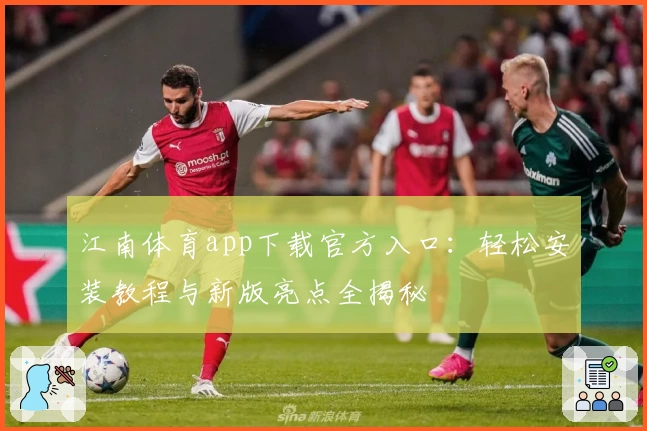 江南体育app下载官方入口：轻松安装教程与新版亮点全揭秘