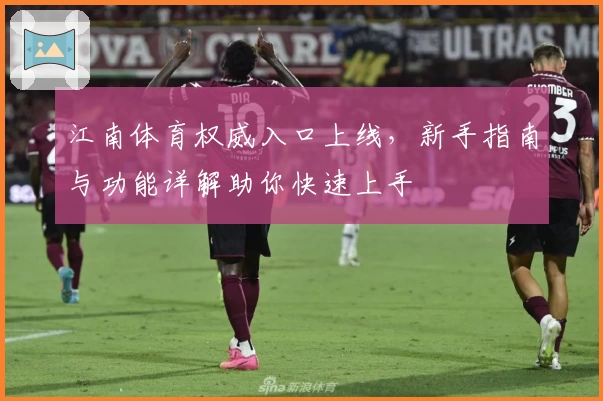 江南体育权威入口上线，新手指南与功能详解助你快速上手