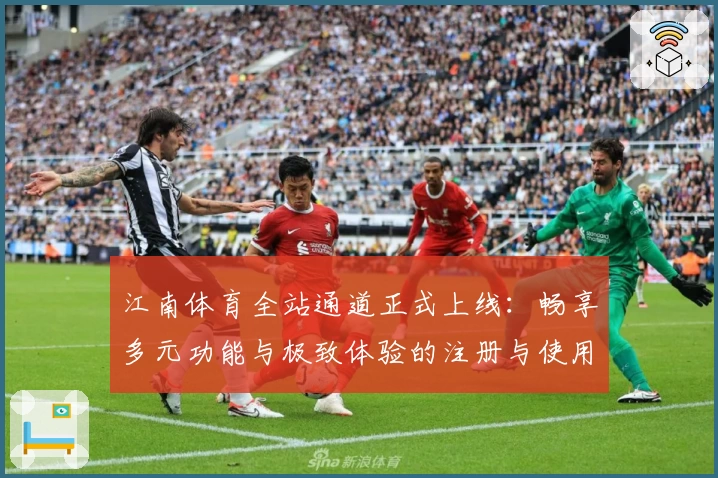江南体育全站通道正式上线:畅享多元功能与极致体验的注册与使用全指南