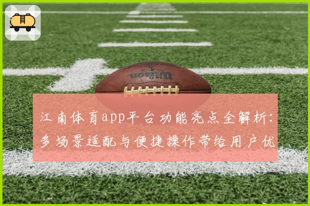 江南体育app平台功能亮点全解析：多场景适配与便捷操作带给用户优质体验