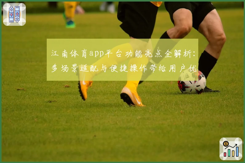 江南体育app平台功能亮点全解析：多场景适配与便捷操作带给用户优质体验