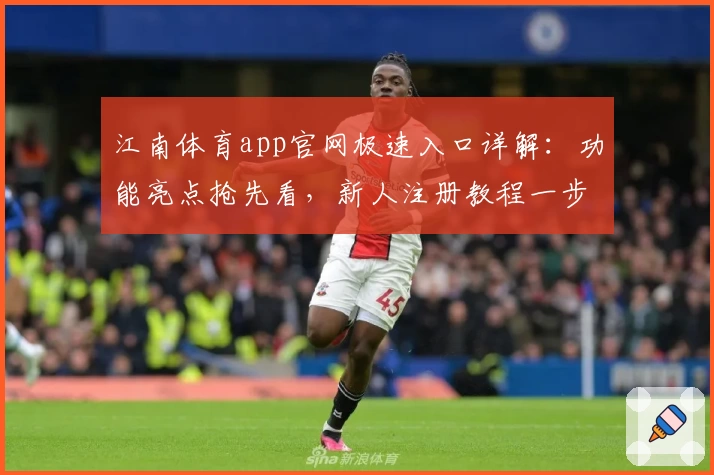 江南体育app官网极速入口详解：功能亮点抢先看，新人注册教程一步到位