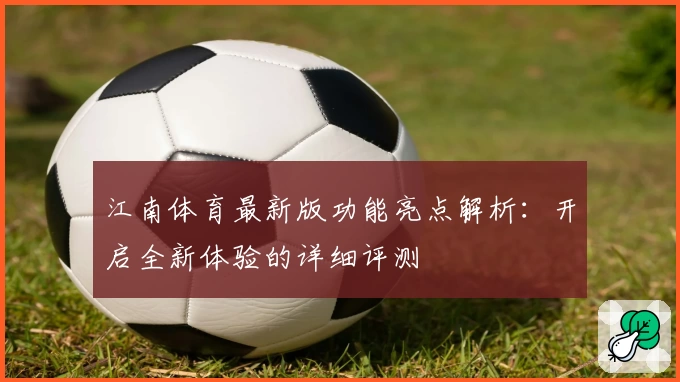 江南体育最新版功能亮点解析：开启全新体验的详细评测
