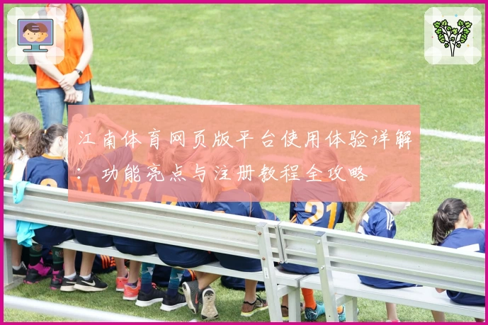 江南体育网页版平台使用体验详解:功能亮点与注册教程全攻略