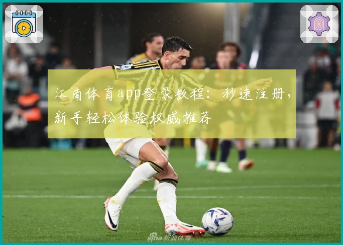 江南体育app登录教程：秒速注册，新手轻松体验权威推荐