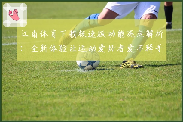 江南体育下载极速版功能亮点解析:全新体验让运动爱好者爱不释手