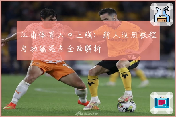 江南体育入口上线：新人注册教程与功能亮点全面解析