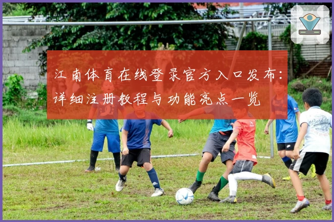 江南体育在线登录官方入口发布：详细注册教程与功能亮点一览