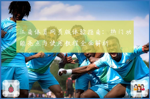 江南体育网页版体验指南:热门功能亮点与使用教程全面解析