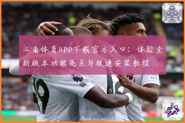 江南体育app下载官方入口:体验全新版本功能亮点与极速安装教程