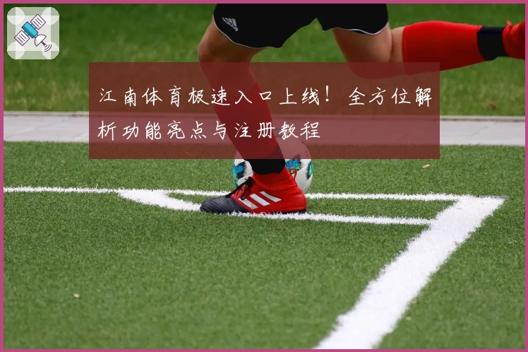 江南体育极速入口上线！全方位解析功能亮点与注册教程