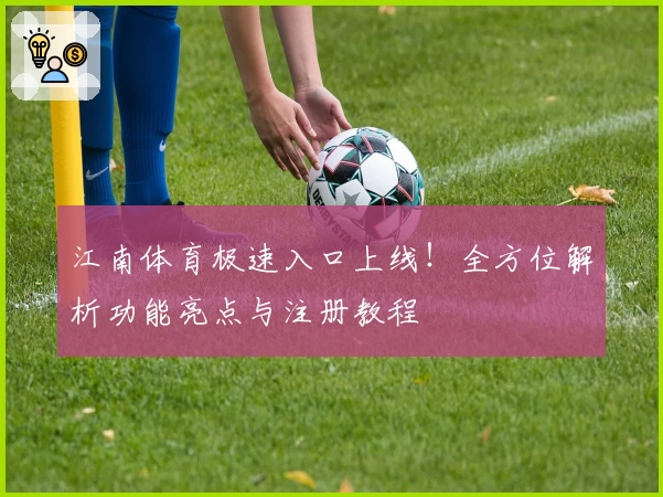 江南体育极速入口上线！全方位解析功能亮点与注册教程