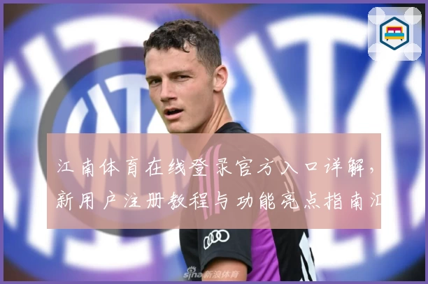 江南体育在线登录官方入口详解，新用户注册教程与功能亮点指南汇总