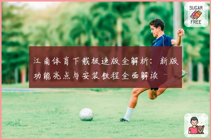 江南体育下载极速版全解析：新版功能亮点与安装教程全面解读