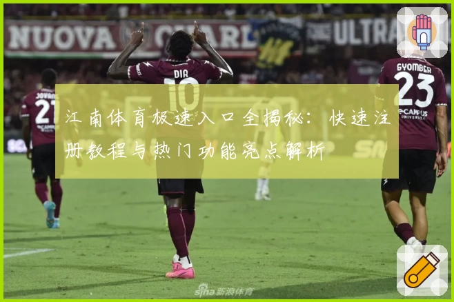 江南体育极速入口全揭秘：快速注册教程与热门功能亮点解析