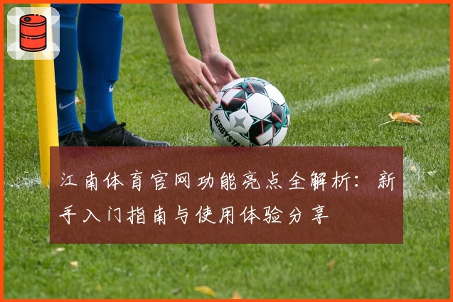 江南体育官网功能亮点全解析：新手入门指南与使用体验分享